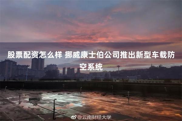 股票配资怎么样 挪威康士伯公司推出新型车载防空系统