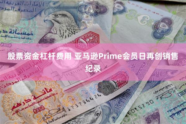 股票资金杠杆费用 亚马逊Prime会员日再创销售纪录