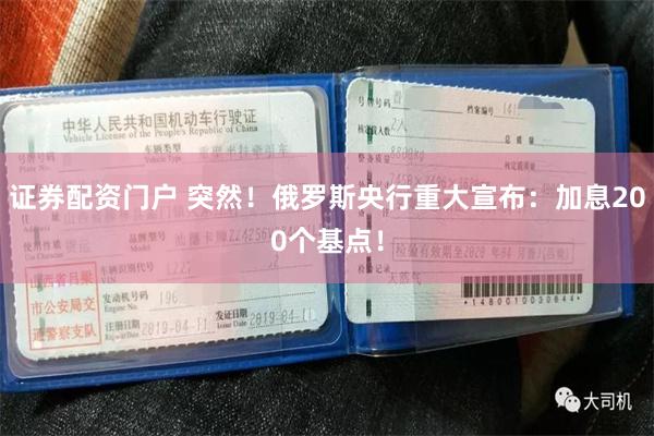 证券配资门户 突然！俄罗斯央行重大宣布：加息200个基点！