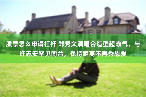 股票怎么申请杠杆 郑秀文演唱会造型超霸气，与许志安罕见同台，保持距离不再秀恩爱