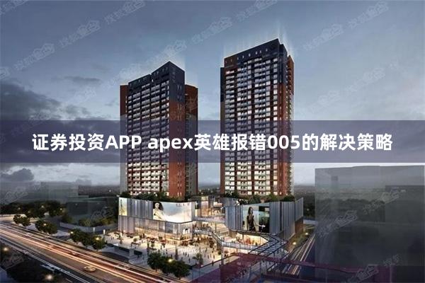 证券投资APP apex英雄报错005的解决策略