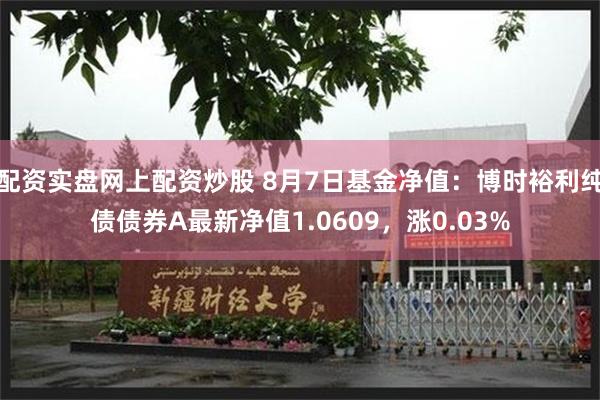 配资实盘网上配资炒股 8月7日基金净值：博时裕利纯债债券A最新净值1.0609，涨0.03%