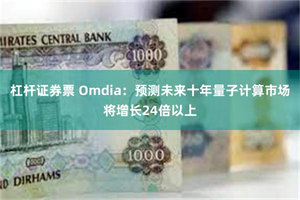 杠杆证券票 Omdia：预测未来十年量子计算市场将增长24倍以上