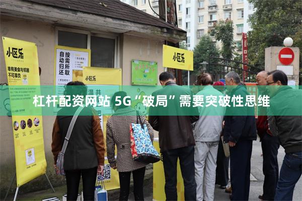 杠杆配资网站 5G“破局”需要突破性思维