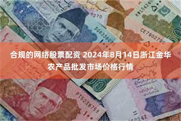 合规的网络股票配资 2024年8月14日浙江金华农产品批发市场价格行情