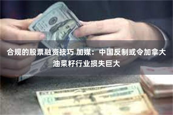 合规的股票融资技巧 加媒：中国反制或令加拿大油菜籽行业损失巨大