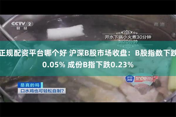 正规配资平台哪个好 沪深B股市场收盘：B股指数下跌0.05% 成份B指下跌0.23%