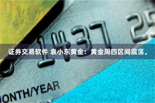 证券交易软件 袁小东黄金：黄金周四区间震荡。