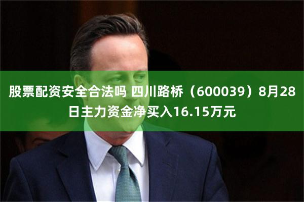 股票配资安全合法吗 四川路桥（600039）8月28日主力资金净买入16.15万元