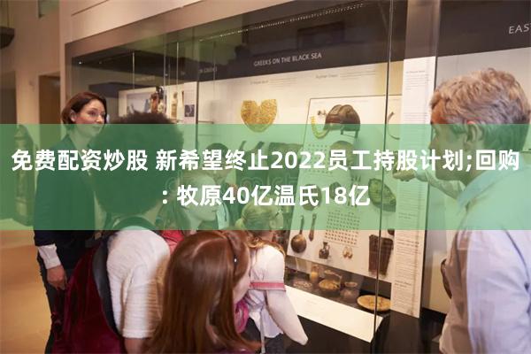 免费配资炒股 新希望终止2022员工持股计划;回购: 牧原40亿温氏18亿