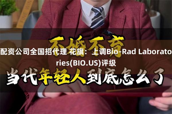 配资公司全国招代理 花旗：上调Bio-Rad Laboratories(BIO.US)评级