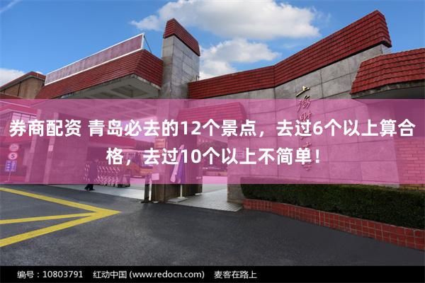 券商配资 青岛必去的12个景点，去过6个以上算合格，去过10个以上不简单！