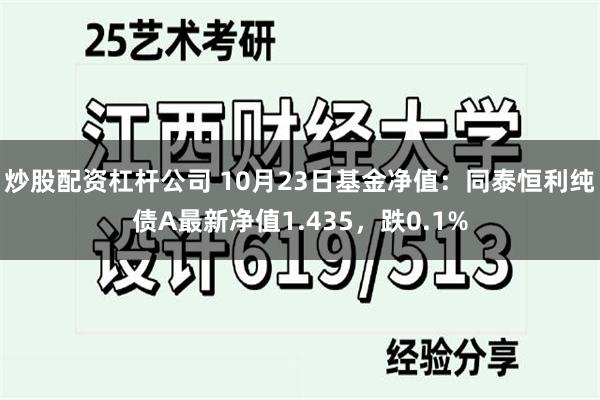 炒股配资杠杆公司 10月23日基金净值：同泰恒利纯债A最新净值1.435，跌0.1%