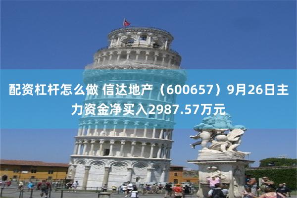 配资杠杆怎么做 信达地产（600657）9月26日主力资金净买入2987.57万元