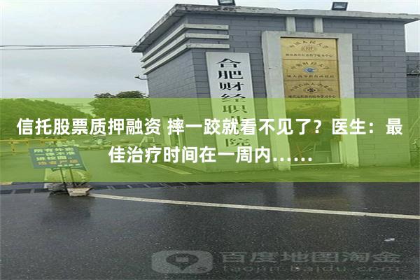 信托股票质押融资 摔一跤就看不见了？医生：最佳治疗时间在一周内……