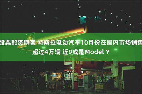 股票配资博客 特斯拉电动汽车10月份在国内市场销售超过4万辆 近9成是Model Y