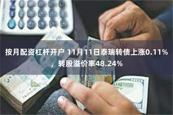 按月配资杠杆开户 11月11日泰瑞转债上涨0.11%，转股溢价率48.24%