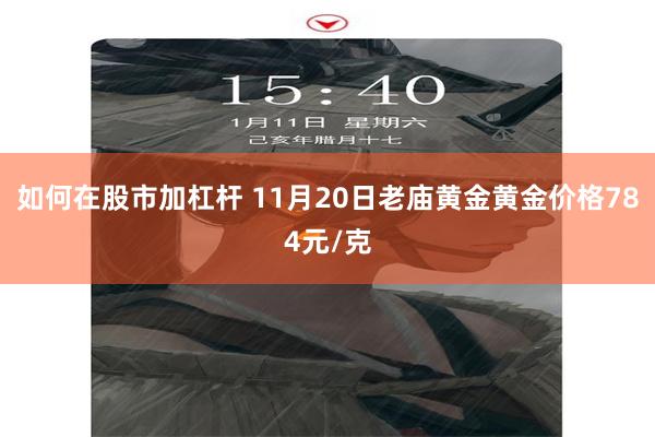 如何在股市加杠杆 11月20日老庙黄金黄金价格784元/克