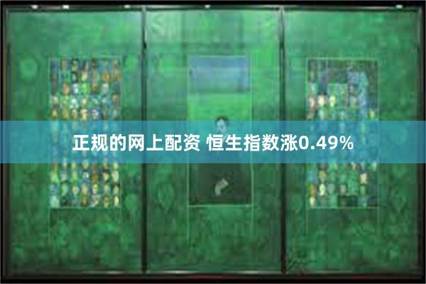 正规的网上配资 恒生指数涨0.49%