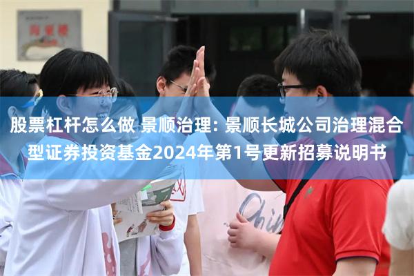 股票杠杆怎么做 景顺治理: 景顺长城公司治理混合型证券投资基金2024年第1号更新招募说明书