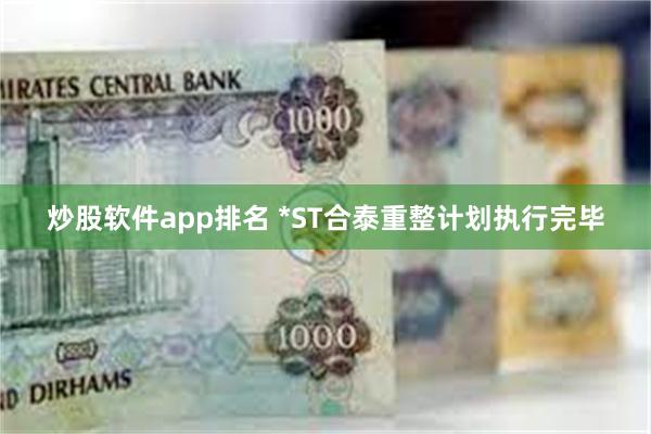 炒股软件app排名 *ST合泰重整计划执行完毕