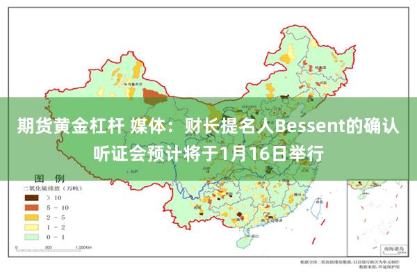 期货黄金杠杆 媒体：财长提名人Bessent的确认听证会预计将于1月16日举行