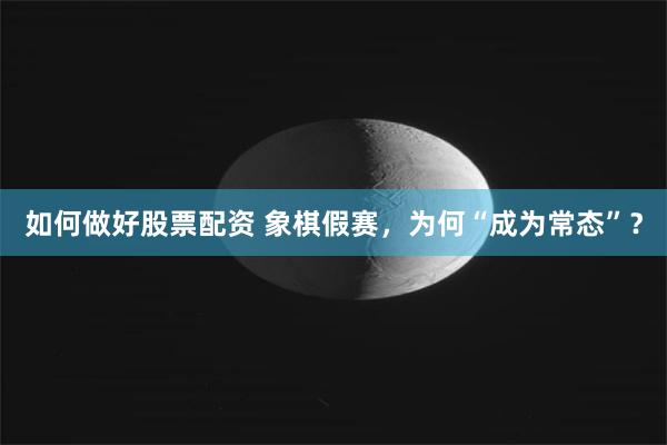 如何做好股票配资 象棋假赛，为何“成为常态”？