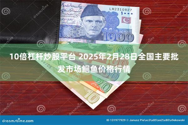 10倍杠杆炒股平台 2025年2月28日全国主要批发市场鮰鱼价格行情